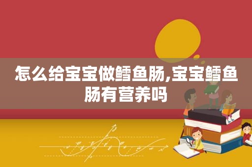 怎么给宝宝做鳕鱼肠,宝宝鳕鱼肠有营养吗