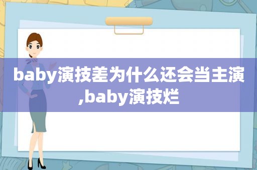 baby演技差为什么还会当主演,baby演技烂