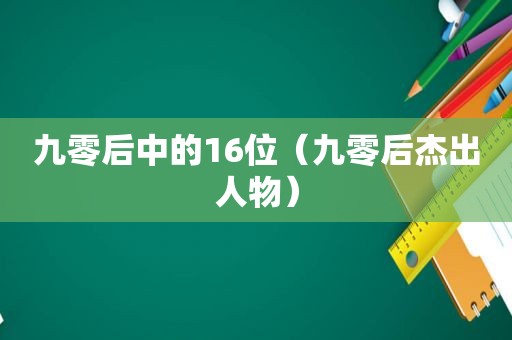 九零后中的16位（九零后杰出人物）