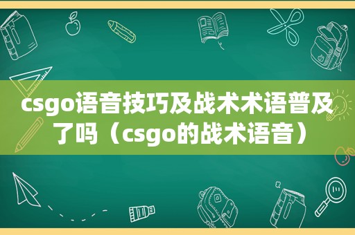 csgo语音技巧及战术术语普及了吗（csgo的战术语音）