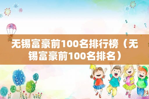 无锡富豪前100名排行榜（无锡富豪前100名排名）