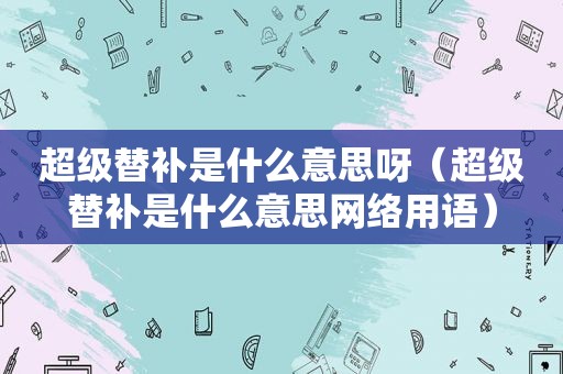 超级替补是什么意思呀（超级替补是什么意思网络用语）