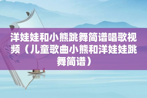 洋娃娃和小熊跳舞简谱唱歌视频（儿童歌曲小熊和洋娃娃跳舞简谱）