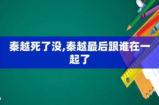 秦越死了没,秦越最后跟谁在一起了  第1张