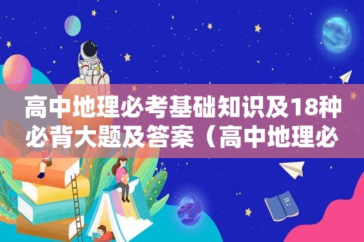 高中地理必考基础知识及18种必背大题及答案（高中地理必考基础知识及18种必背大题）