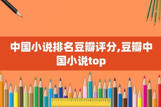 中国小说排名豆瓣评分,豆瓣中国小说top