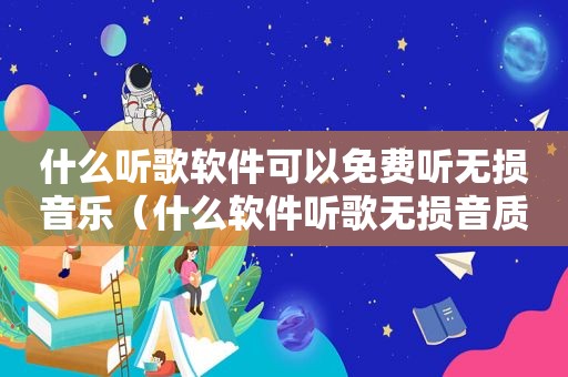 什么听歌软件可以免费听无损音乐（什么软件听歌无损音质）