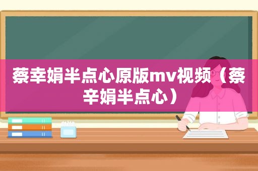 蔡幸娟半点心原版mv视频（蔡辛娟半点心）