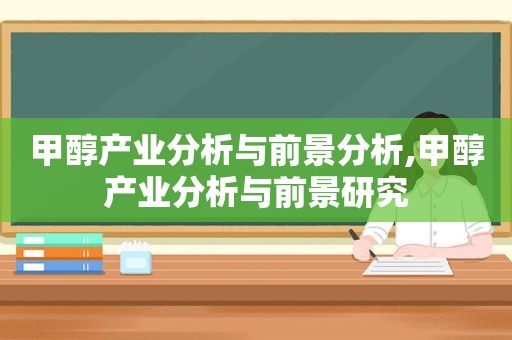 甲醇产业分析与前景分析,甲醇产业分析与前景研究