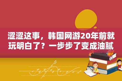 涩涩这事，韩国网游20年前就玩明白了？一步步了变成油腻的师姐