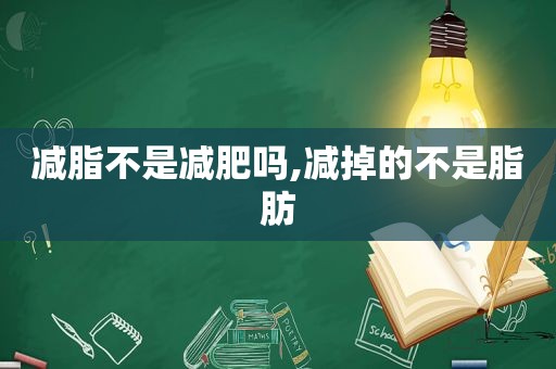 减脂不是减肥吗,减掉的不是脂肪