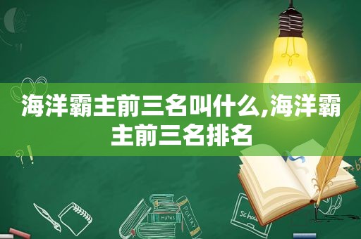 海洋霸主前三名叫什么,海洋霸主前三名排名