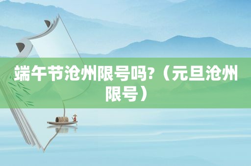 端午节沧州限号吗?（元旦沧州限号）