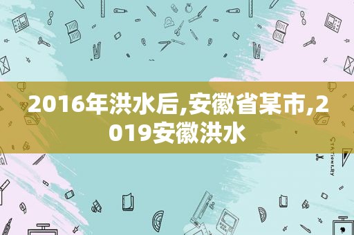 2016年洪水后,安徽省某市,2019安徽洪水