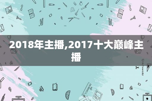 2018年主播,2017十大巅峰主播