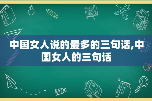 中国女人说的最多的三句话,中国女人的三句话