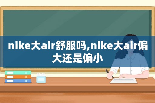 nike大air *** ,nike大air偏大还是偏小