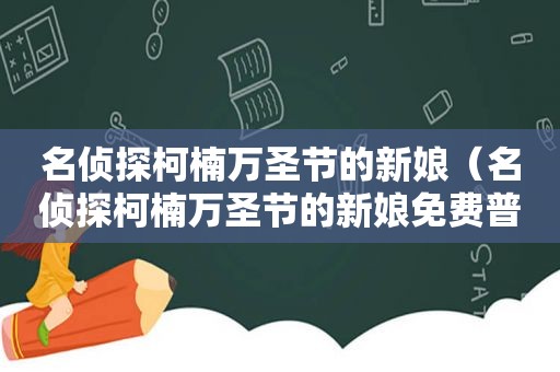 名侦探柯楠万圣节的新娘（名侦探柯楠万圣节的新娘免费普通话版）