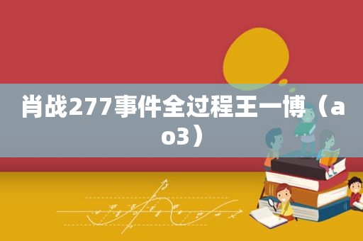 肖战277事件全过程王一博（ao3）