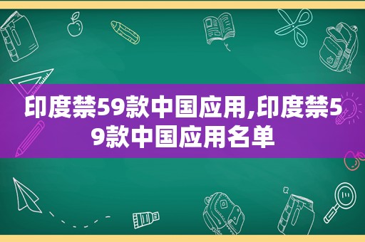 印度禁59款中国应用,印度禁59款中国应用名单