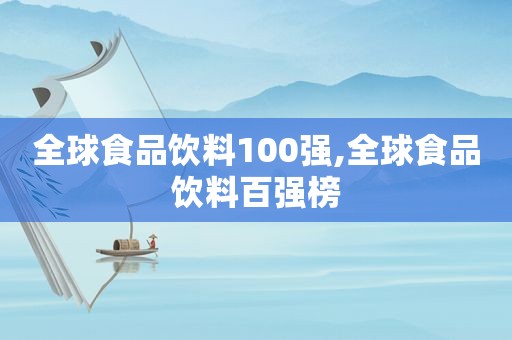 全球食品饮料100强,全球食品饮料百强榜