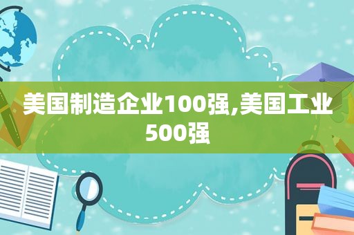 美国制造企业100强,美国工业500强