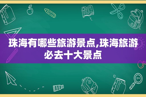 珠海有哪些旅游景点,珠海旅游必去十大景点