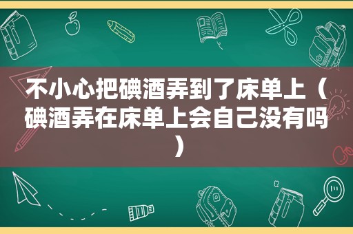 不小心把碘酒弄到了床单上（碘酒弄在床单上会自己没有吗）