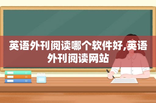 英语外刊阅读哪个软件好,英语外刊阅读网站