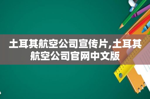 土耳其航空公司宣传片,土耳其航空公司官网中文版