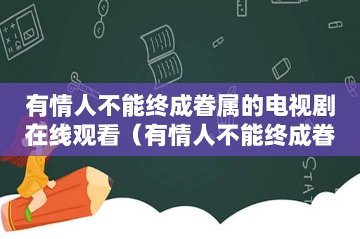 有情人不能终成眷属的电视剧在线观看（有情人不能终成眷属的句子）