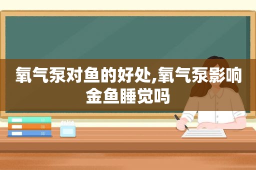 氧气泵对鱼的好处,氧气泵影响金鱼睡觉吗