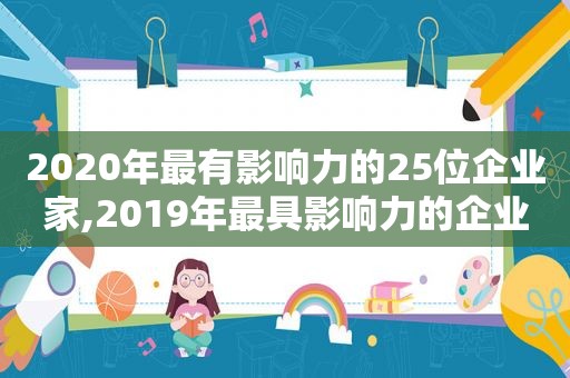 2020年最有影响力的25位企业家,2019年最具影响力的企业领袖