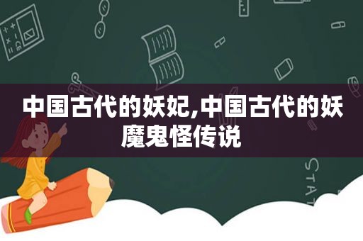 中国古代的妖妃,中国古代的妖魔鬼怪传说