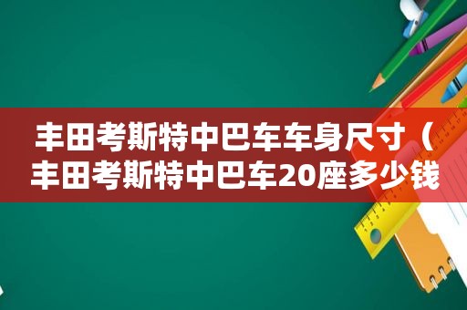 丰田考斯特中巴车车身尺寸（丰田考斯特中巴车20座多少钱/22座多少钱）