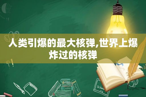 人类引爆的最大核弹,世界上爆炸过的核弹