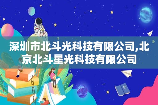 深圳市北斗光科技有限公司,北京北斗星光科技有限公司