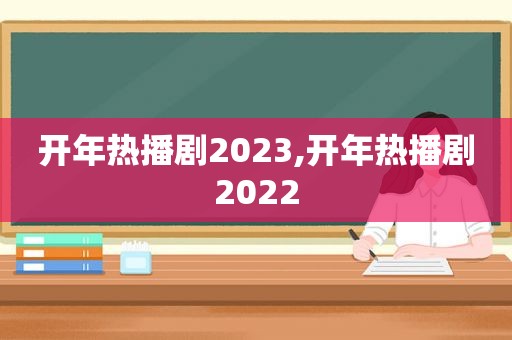 开年热播剧2023,开年热播剧2022  第1张