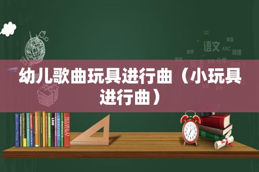 幼儿歌曲玩具进行曲（小玩具进行曲）