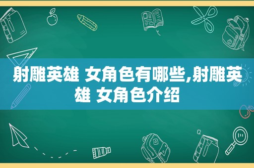 射雕英雄 女角色有哪些,射雕英雄 女角色介绍