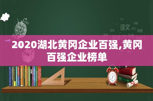 2020湖北黄冈企业百强,黄冈百强企业榜单