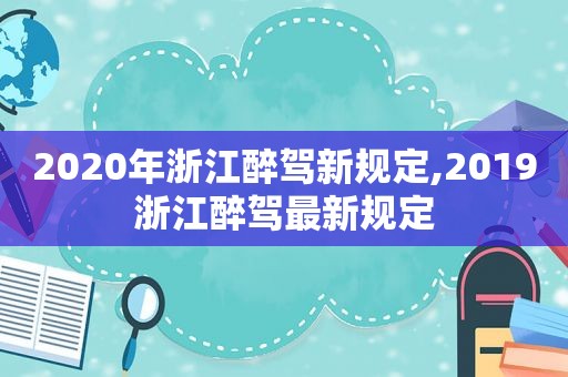 2020年浙江醉驾新规定,2019浙江醉驾最新规定