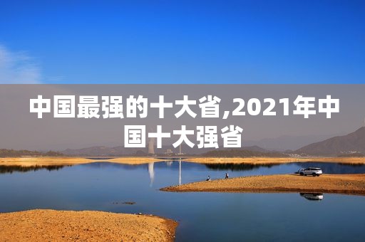 中国最强的十大省,2021年中国十大强省