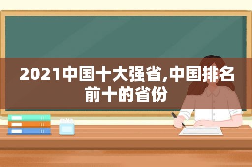 2021中国十大强省,中国排名前十的省份