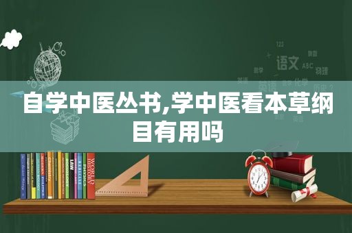 自学中医丛书,学中医看本草纲目有用吗