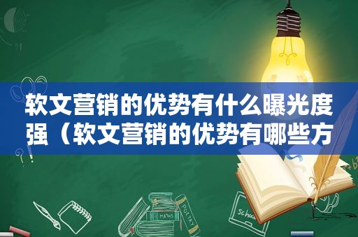 软文营销的优势有什么曝光度强（软文营销的优势有哪些方面）