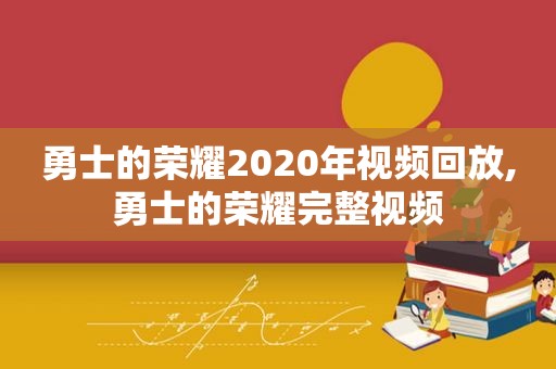 勇士的荣耀2020年视频回放,勇士的荣耀完整视频