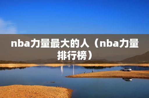 nba力量最大的人（nba力量排行榜）