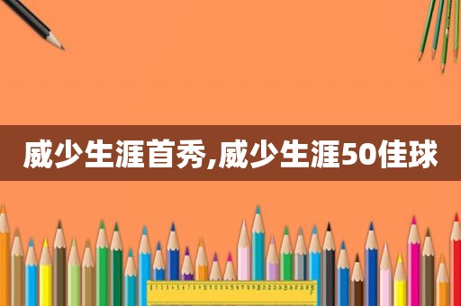 威少生涯首秀,威少生涯50佳球