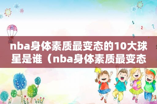 nba身体素质最变态的10大球星是谁（nba身体素质最变态的10大球星排名）